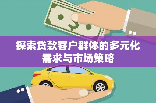 姑苏探索贷款客户群体的多元化需求与市场策略