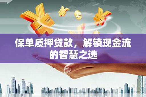 姑苏保单质押贷款，解锁现金流的智慧之选