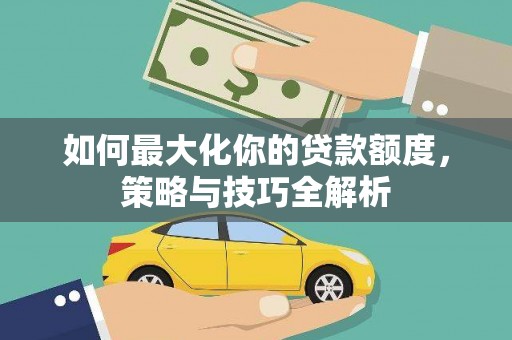 姑苏如何最大化你的贷款额度，策略与技巧全解析