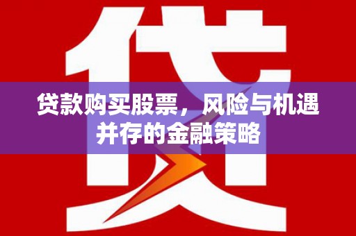姑苏贷款购买股票，风险与机遇并存的金融策略