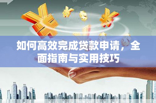 姑苏如何高效完成贷款申请，全面指南与实用技巧