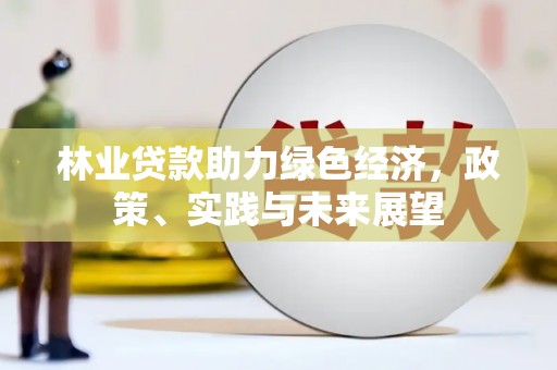 姑苏林业贷款助力绿色经济，政策、实践与未来展望