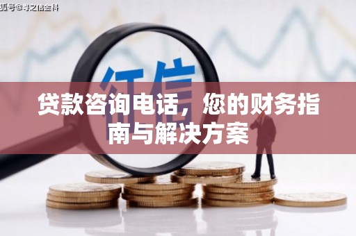 姑苏贷款咨询电话，您的财务指南与解决方案
