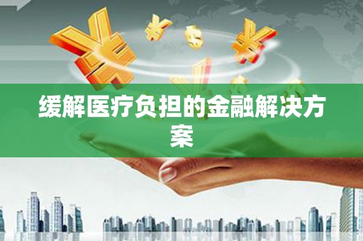 姑苏缓解医疗负担的金融解决方案