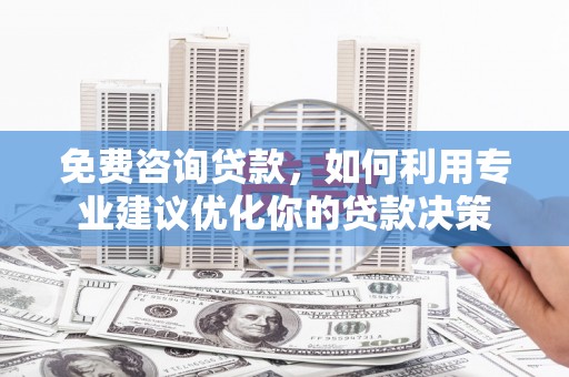 姑苏免费咨询贷款，如何利用专业建议优化你的贷款决策
