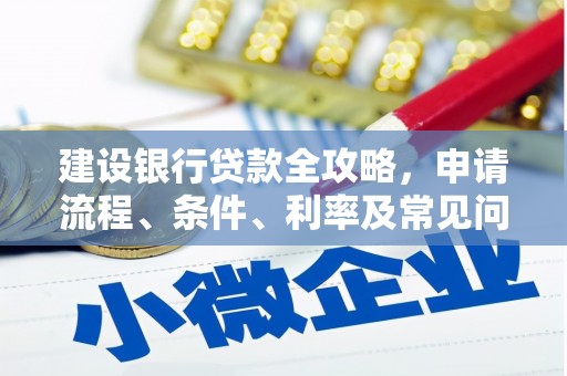 姑苏建设银行贷款全攻略，申请流程、条件、利率及常见问题解答