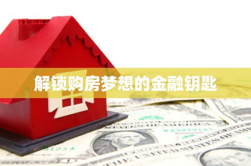 姑苏解锁购房梦想的金融钥匙