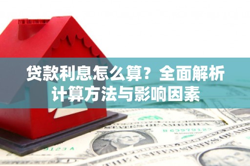 姑苏贷款利息怎么算？全面解析计算方法与影响因素