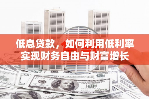 姑苏低息贷款，如何利用低利率实现财务自由与财富增长
